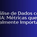 Análise de Dados com IA: Métricas que Realmente Importam