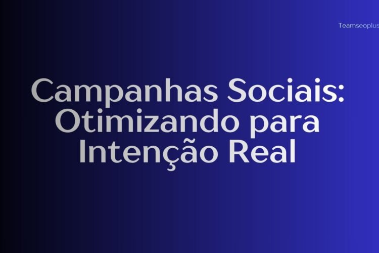 Campanhas Sociais: Otimizando para Intenção Real