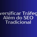Diversificar Tráfego: Além do SEO Tradicional