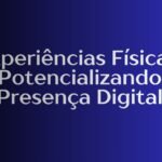Experiências Físicas: Potencializando Presença Digital