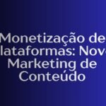 Monetização de Plataformas: Novo Marketing de Conteúdo