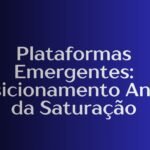 Plataformas Emergentes: Posicionamento Antes da Saturação